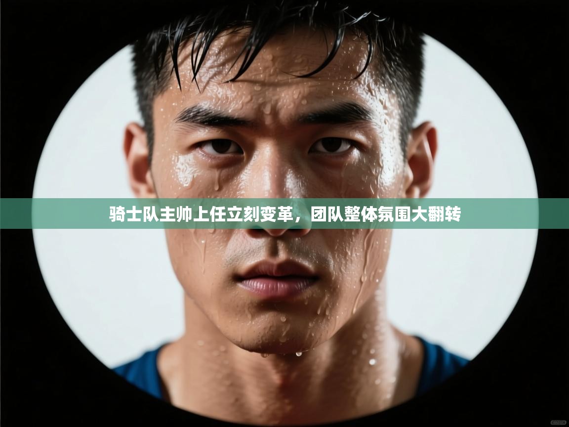 骑士队主帅上任立刻变革,团队整体氛围大翻转 第1张