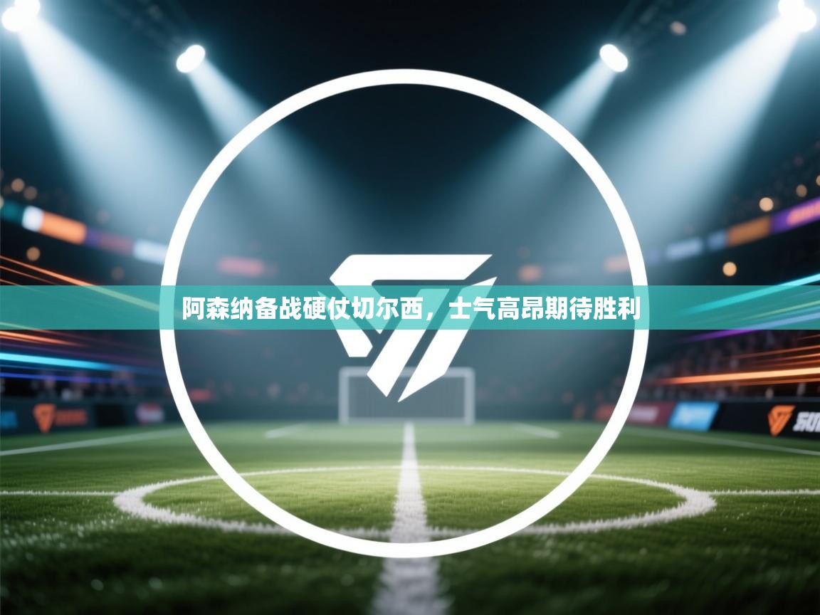 阿森纳备战硬仗切尔西，士气高昂期待胜利