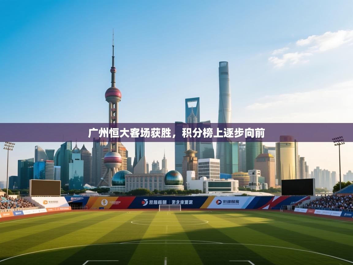 广州恒大客场获胜,积分榜上逐步向前 第2张