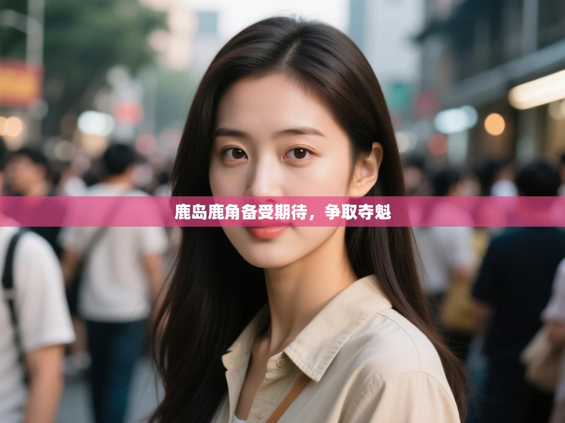 鹿岛鹿角备受期待,争取夺魁 第1张