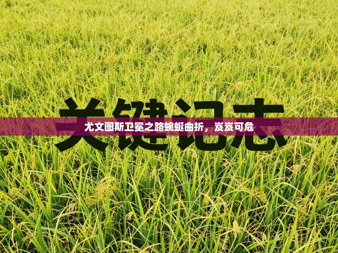 尤文图斯卫冕之路蜿蜒曲折，岌岌可危