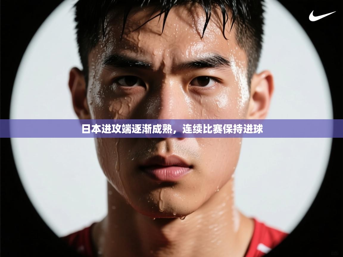 日本进攻端逐渐成熟，连续比赛保持进球
