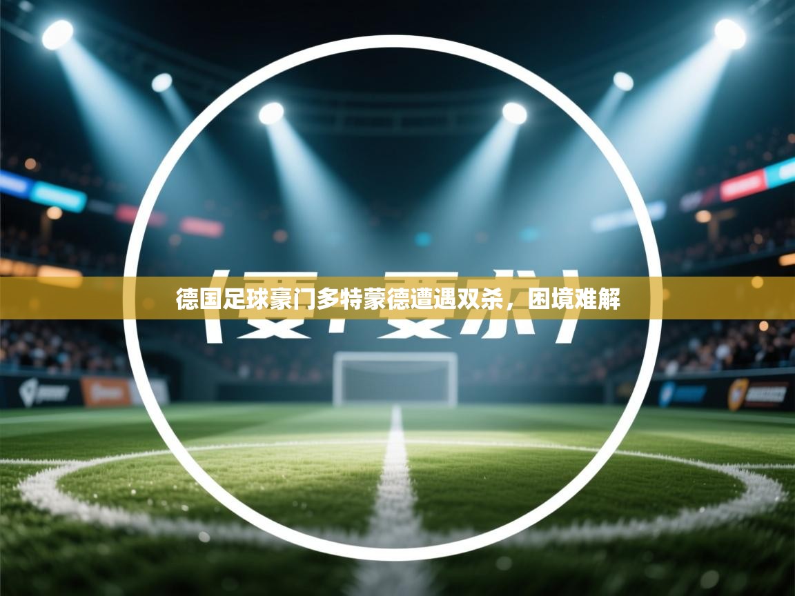 德国足球豪门多特蒙德遭遇双杀，困境难解  第2张