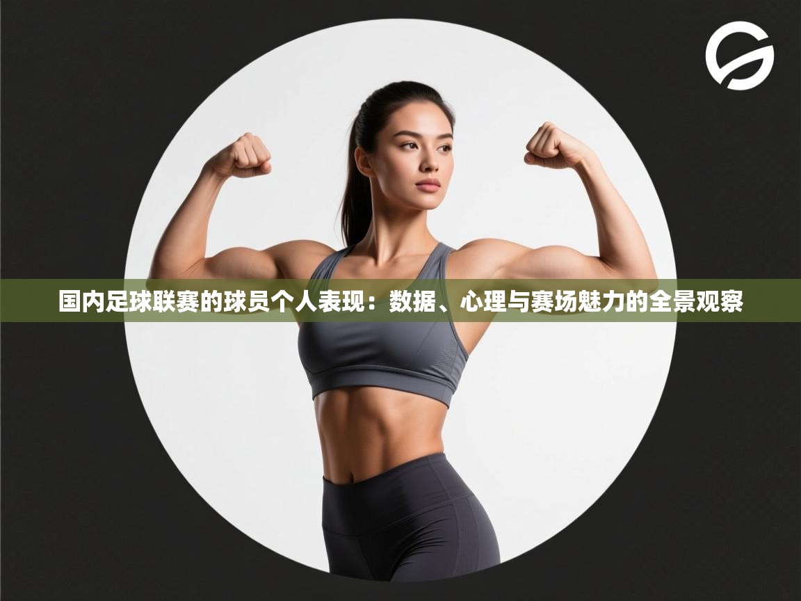 国内足球联赛的球员个人表现：数据、心理与赛场魅力的全景观察  第2张