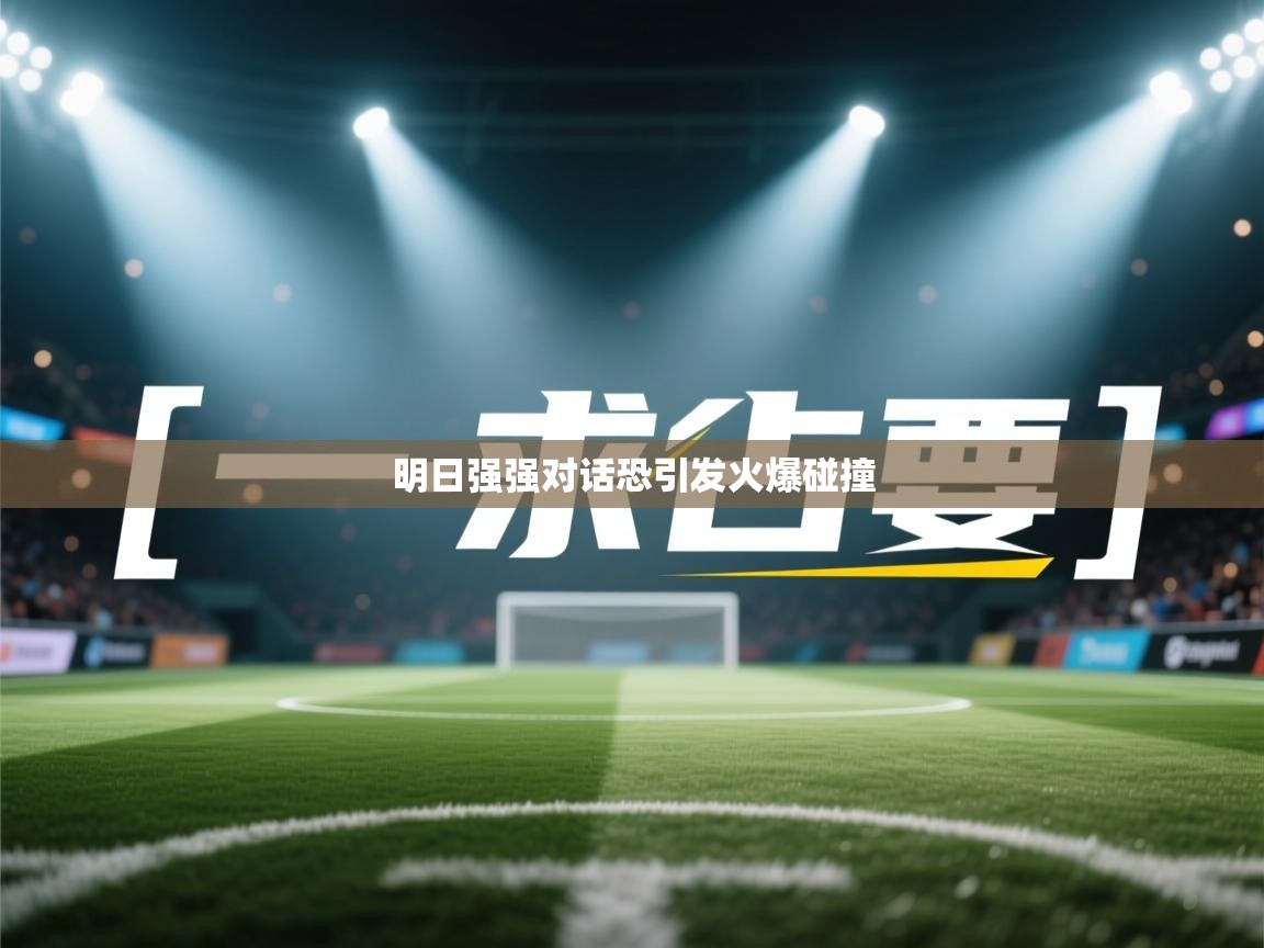 明日强强对话恐引发火爆碰撞 第1张