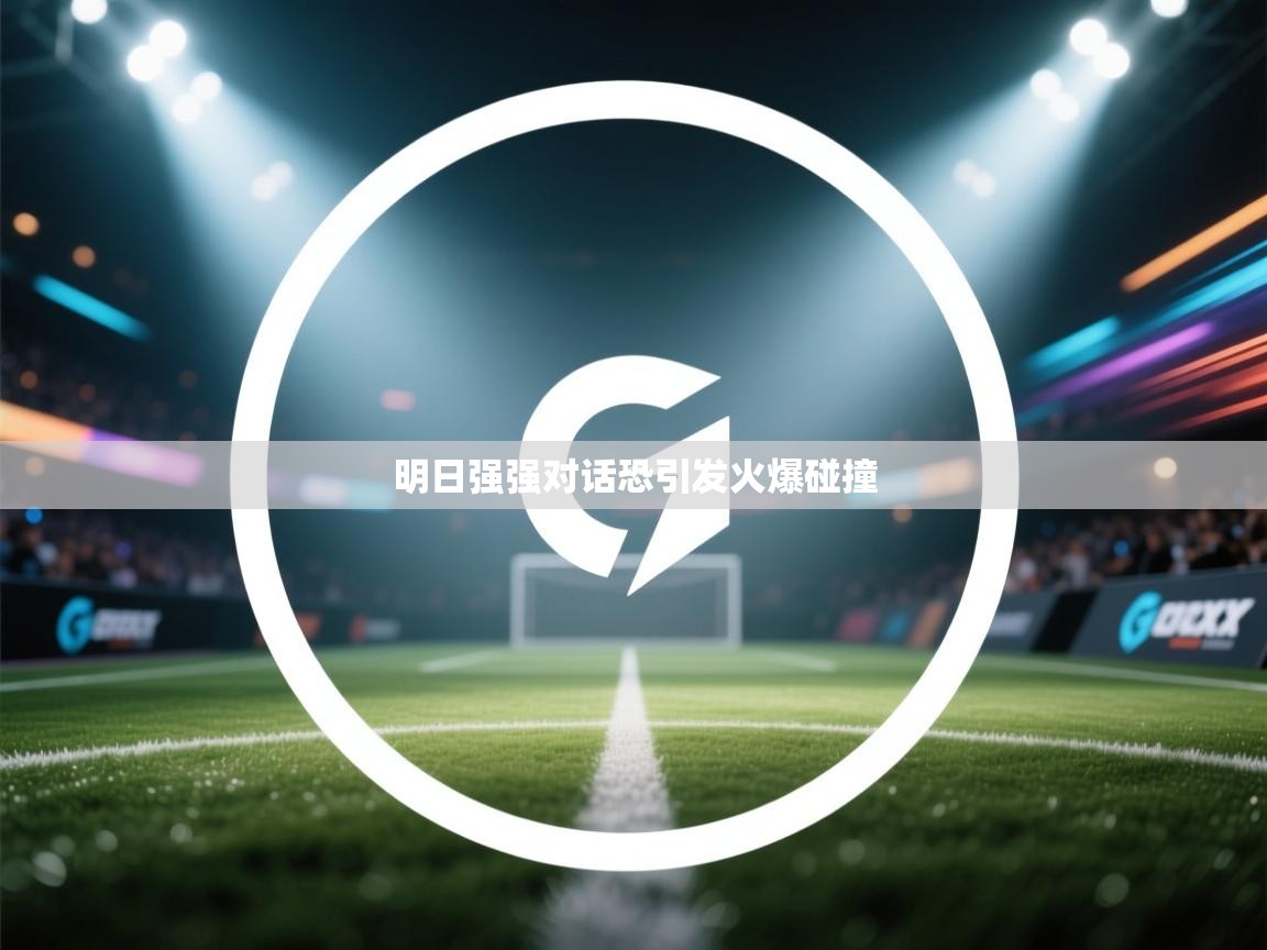 明日强强对话恐引发火爆碰撞 第2张