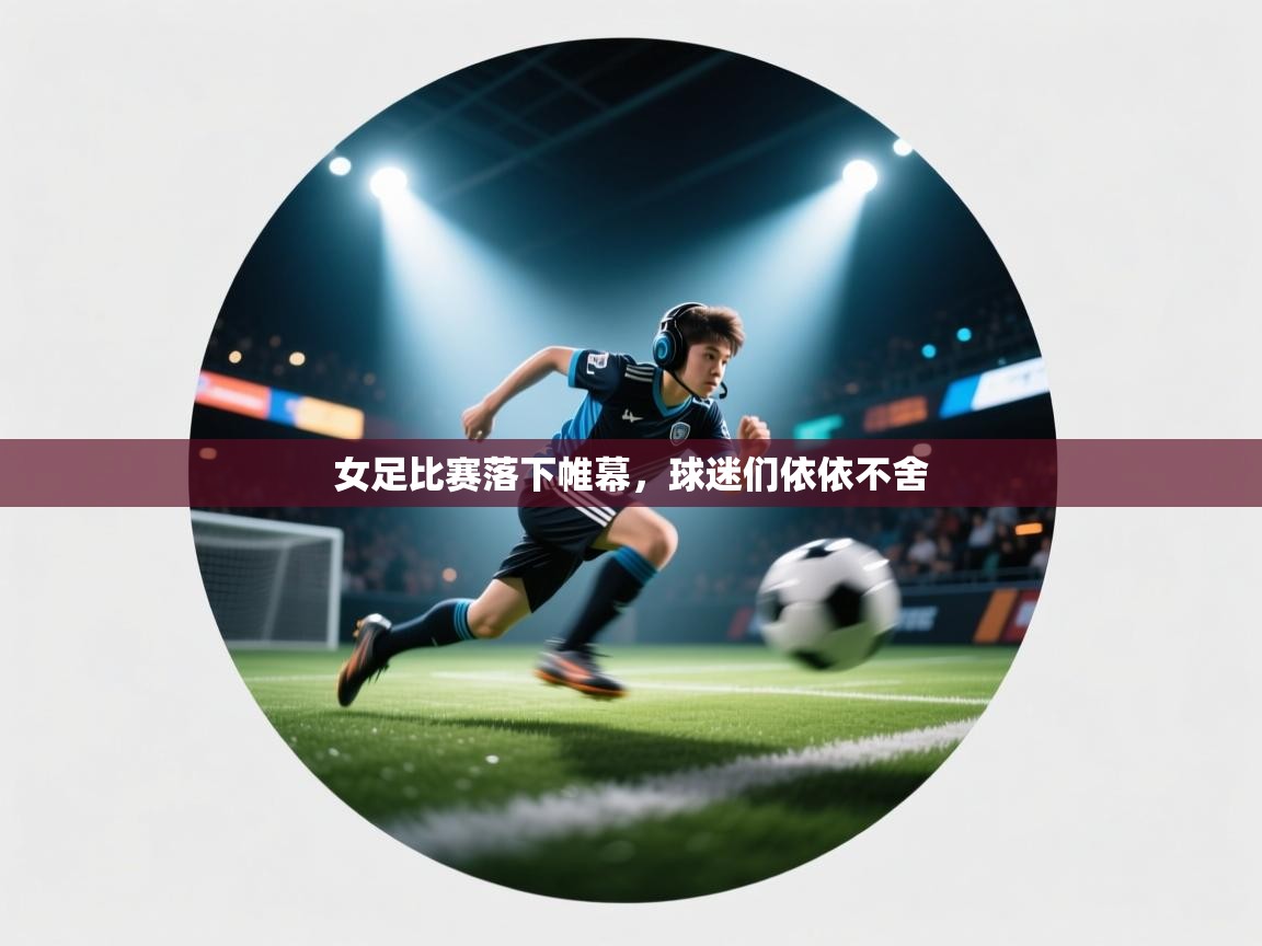 女足比赛落下帷幕，球迷们依依不舍  第2张
