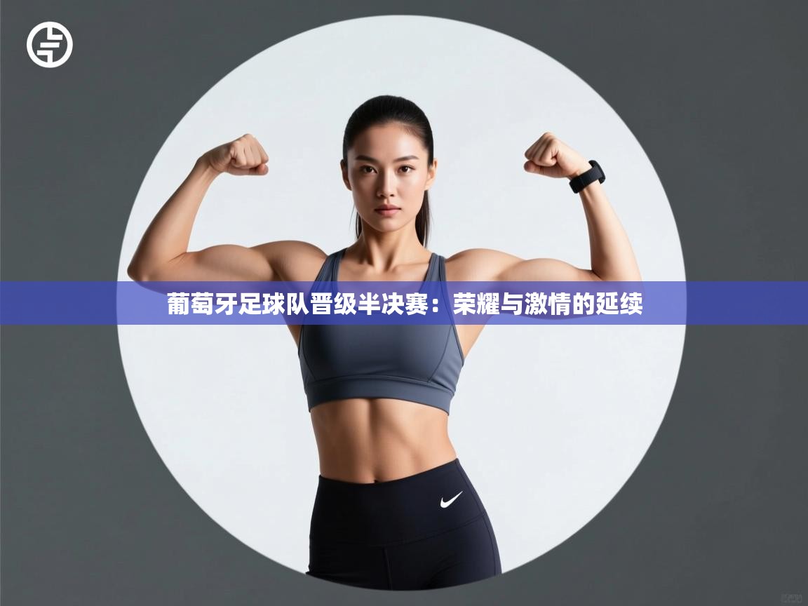 葡萄牙足球队晋级半决赛:荣耀与激情的延续 第1张