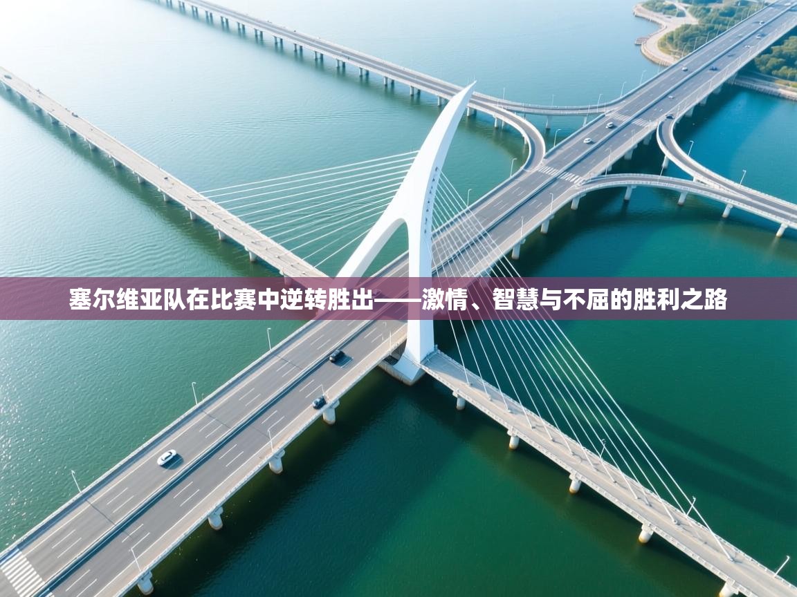 塞尔维亚队在比赛中逆转胜出——激情、智慧与不屈的胜利之路