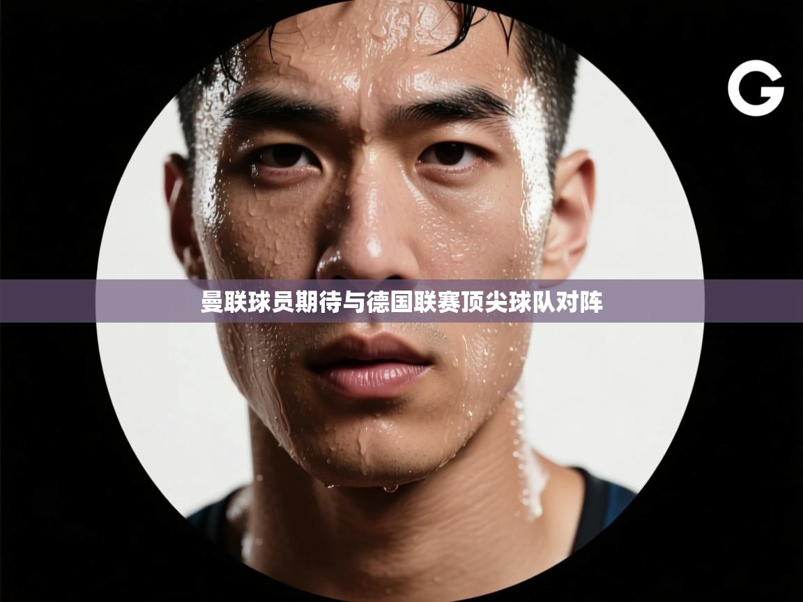 曼联球员期待与德国联赛顶尖球队对阵  第1张