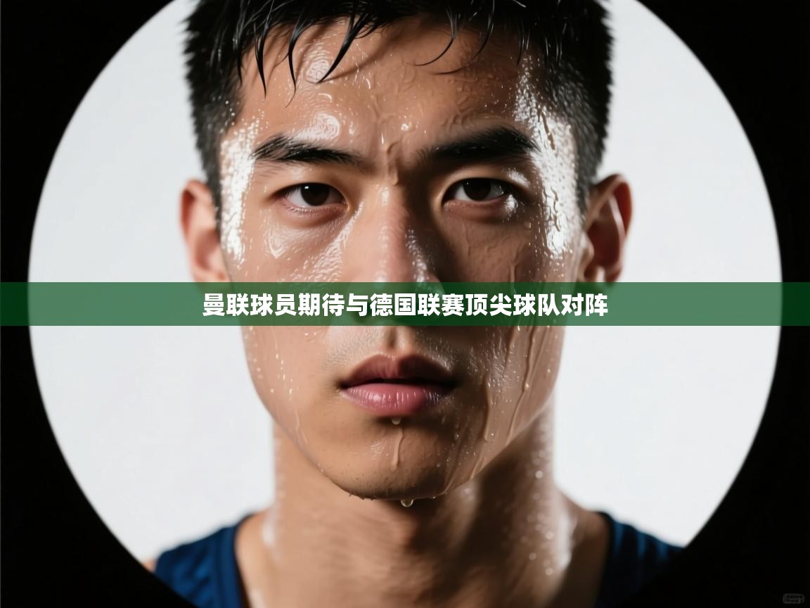 曼联球员期待与德国联赛顶尖球队对阵  第2张