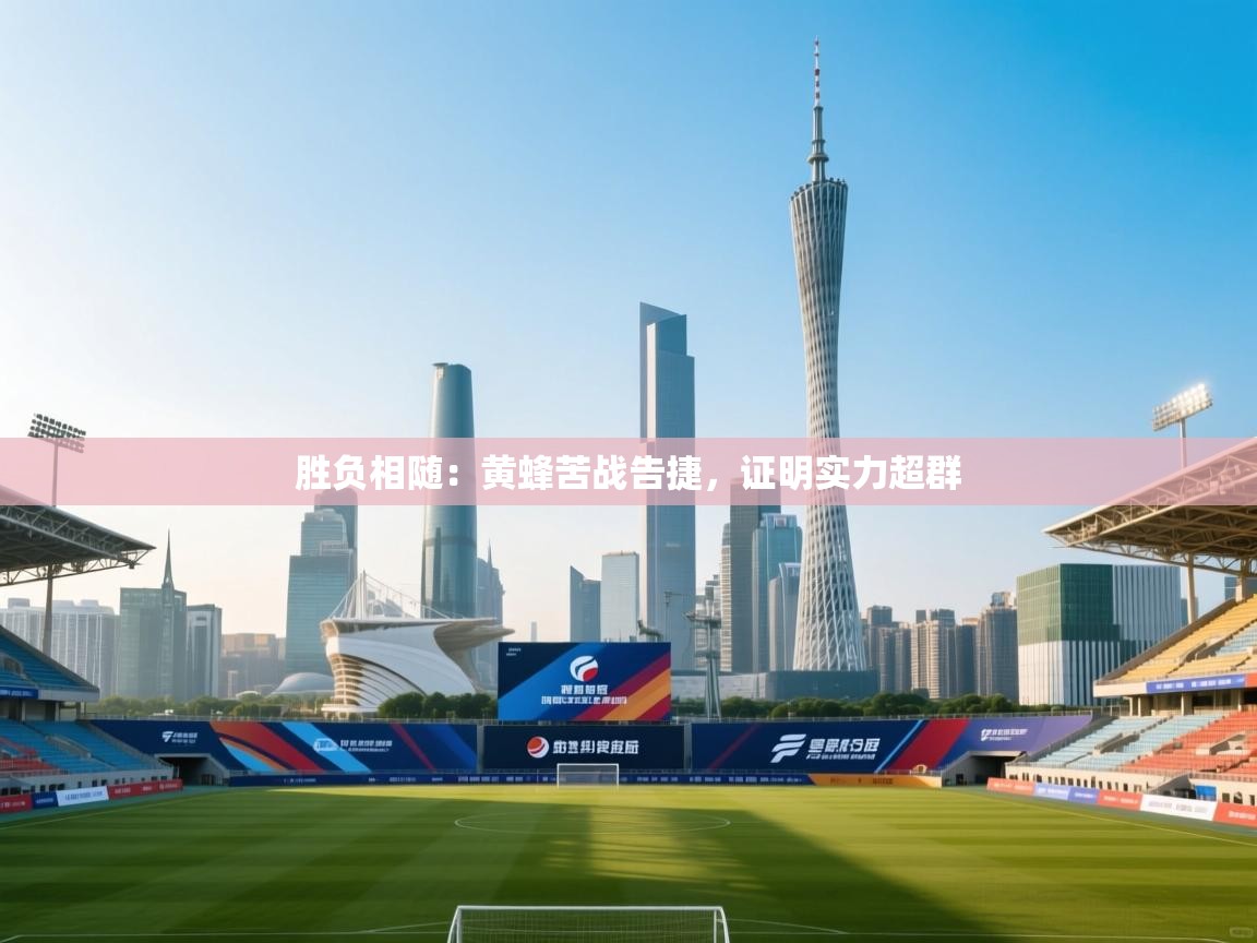 胜负相随:黄蜂苦战告捷,证明实力超群 第1张