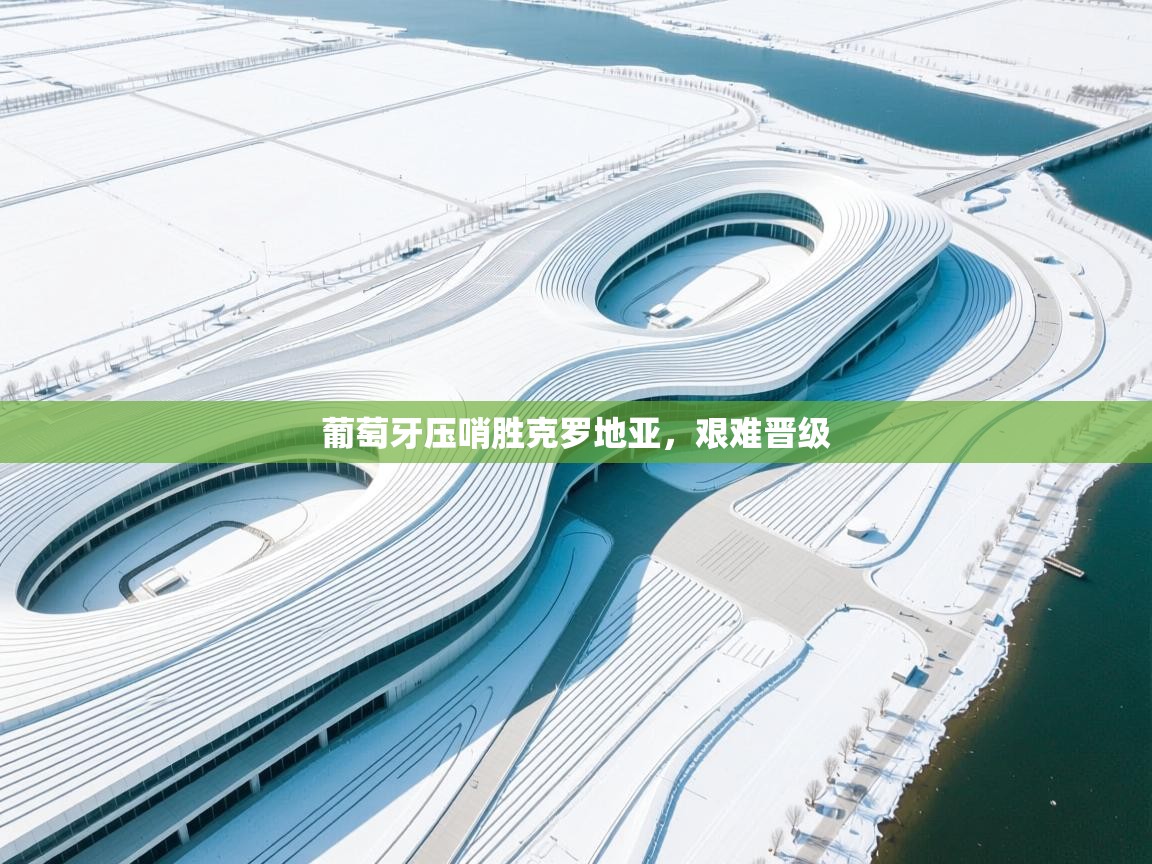 葡萄牙压哨胜克罗地亚，艰难晋级  第1张