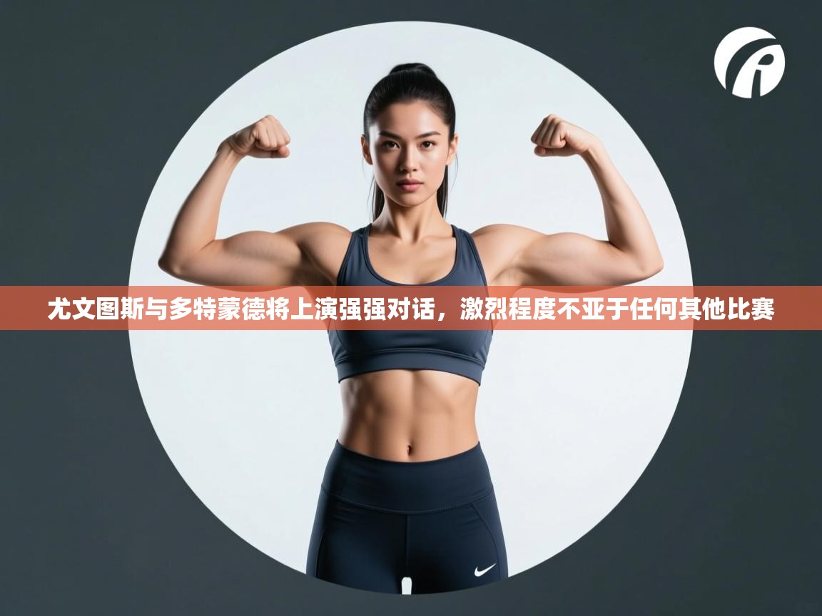 尤文图斯与多特蒙德将上演强强对话,激烈程度不亚于任何其他比赛 第1张