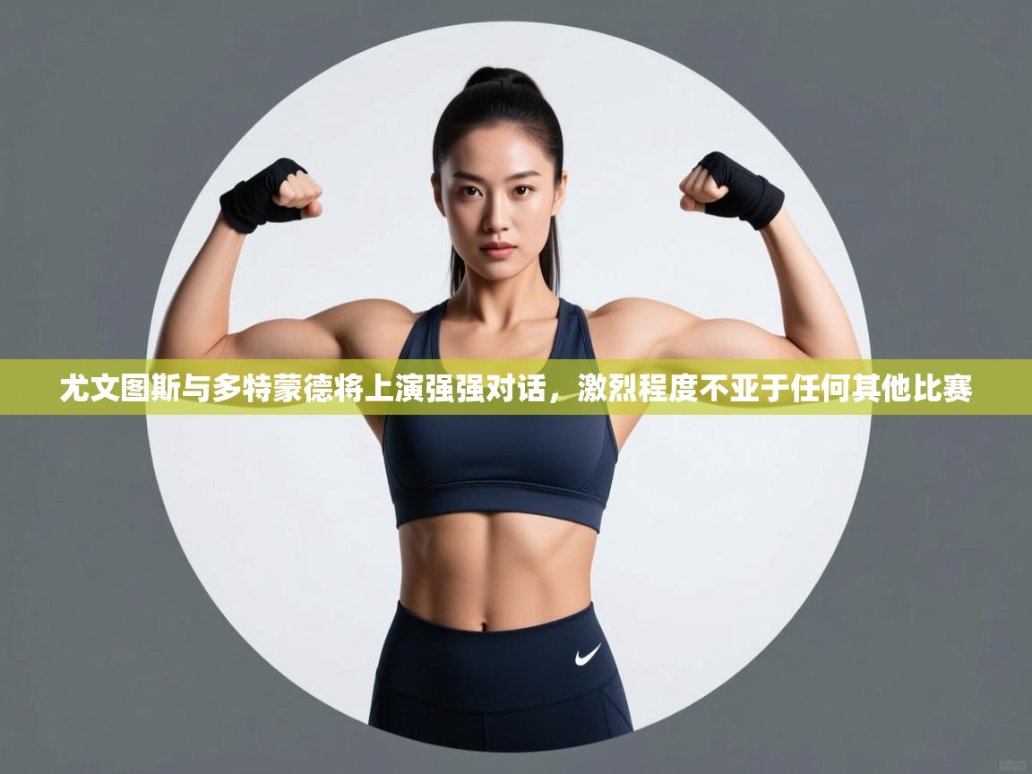 尤文图斯与多特蒙德将上演强强对话,激烈程度不亚于任何其他比赛 第2张