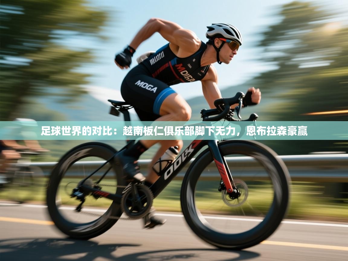 足球世界的对比：越南板仁俱乐部脚下无力，恩布拉森豪赢  第1张